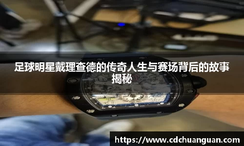 足球明星戴理查德的传奇人生与赛场背后的故事揭秘