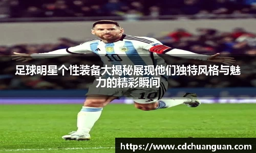足球明星个性装备大揭秘展现他们独特风格与魅力的精彩瞬间