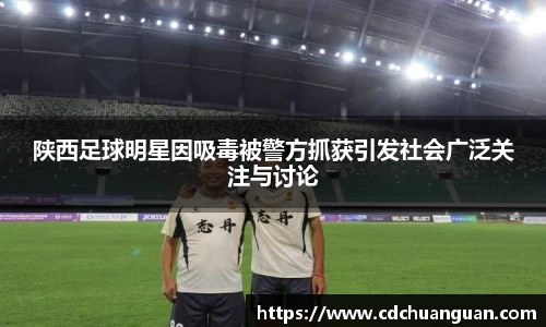 陕西足球明星因吸毒被警方抓获引发社会广泛关注与讨论