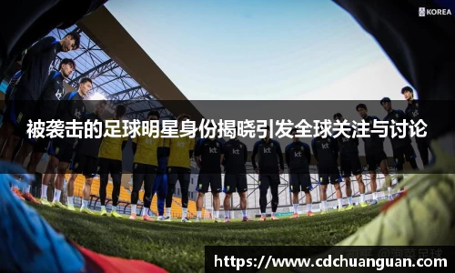 被袭击的足球明星身份揭晓引发全球关注与讨论