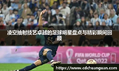 凌空抽射技艺卓越的足球明星盘点与精彩瞬间回顾